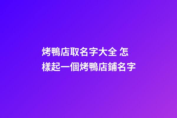 烤鴨店取名字大全 怎樣起一個烤鴨店鋪名字-第1張-店鋪起名-玄機派